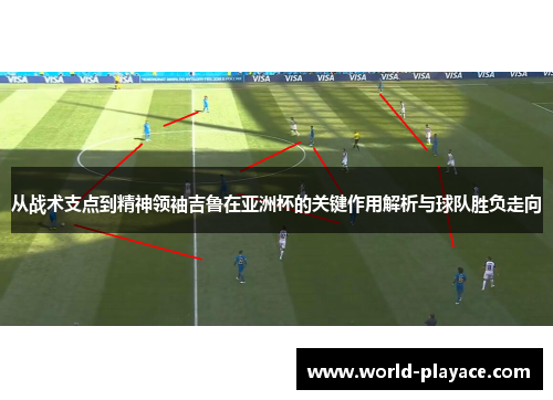 从战术支点到精神领袖吉鲁在亚洲杯的关键作用解析与球队胜负走向 从战术支点到精神领袖吉鲁在亚洲杯的关键作用解析与球队胜负走向