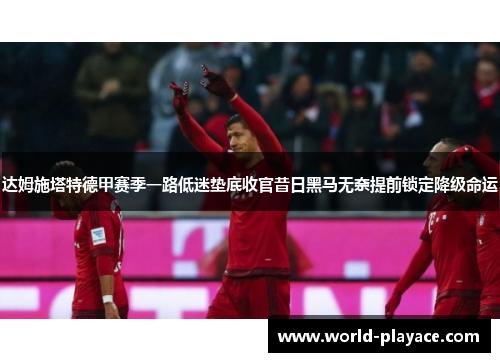 达姆施塔特德甲赛季一路低迷垫底收官昔日黑马无奈提前锁定降级命运 达姆施塔特德甲赛季一路低迷垫底收官昔日黑马无奈提前锁定降级命运
