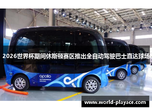 2026世界杯期间休斯顿赛区推出全自动驾驶巴士直达球场 2026世界杯期间休斯顿赛区推出全自动驾驶巴士直达球场