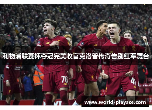 利物浦联赛杯夺冠完美收官克洛普传奇告别红军舞台 利物浦联赛杯夺冠完美收官克洛普传奇告别红军舞台