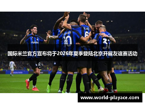 国际米兰官方宣布将于2026年夏季登陆北京开展友谊赛活动 国际米兰官方宣布将于2026年夏季登陆北京开展友谊赛活动
