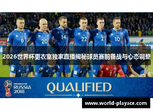 2026世界杯更衣室独家直播揭秘球员赛前备战与心态调整
