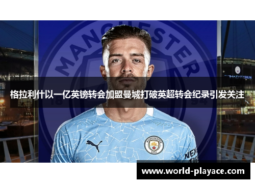 格拉利什以一亿英镑转会加盟曼城打破英超转会纪录引发关注