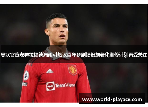 曼联官宣老特拉福德漏雨引热议百年梦剧场设施老化翻修计划再受关注 曼联官宣老特拉福德漏雨引热议百年梦剧场设施老化翻修计划再受关注
