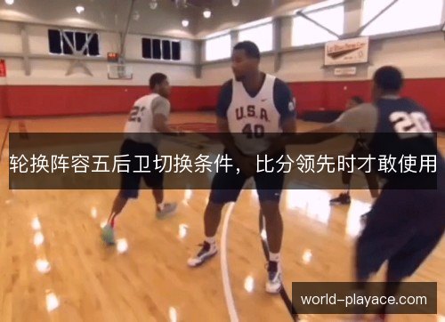 轮换阵容五后卫切换条件，比分领先时才敢使用