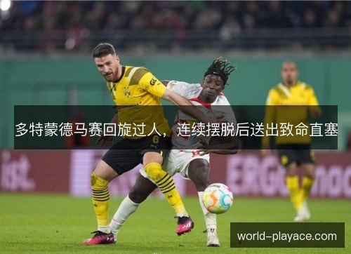 多特蒙德马赛回旋过人，连续摆脱后送出致命直塞